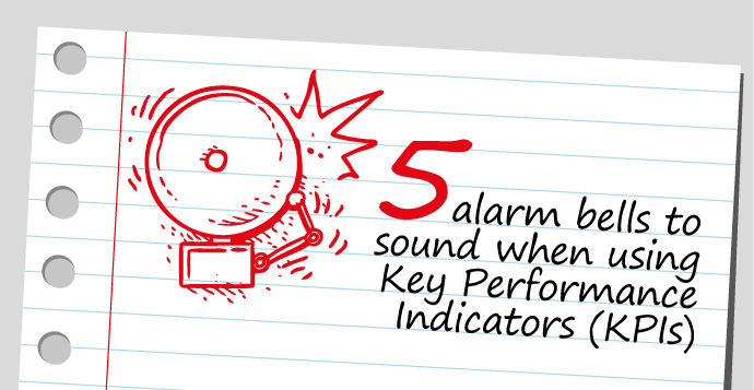 Five alarm bells to sound when using Key Performance Indicators (KPIs)